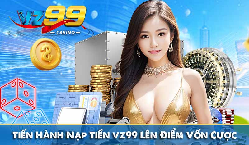 Nạp Tiền Vz99 8 Tiến Hành Nạp Tiền Lên Điểm Vốn Cược
