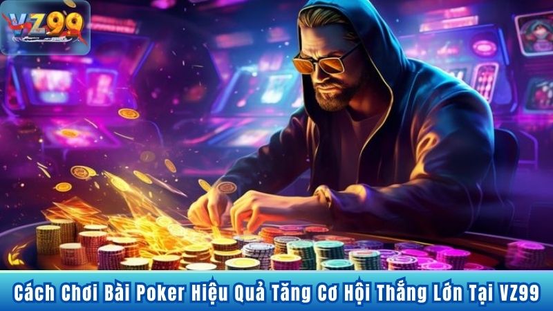 Cách Chơi Bài Poker Hiệu Quả Tăng Cơ Hội Thắng Lớn Tại VZ99 15 Cách Chơi Bài Poker Hiệu Quả Tăng Cơ Hội Thắng Lớn Tại VZ99