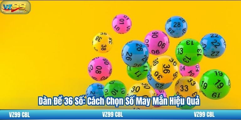 Dàn Đề 36 Số: Cách Chọn Số May Mắn Hiệu Quả 12 Dàn Đề 36 Số: Cách Chọn Số May Mắn Hiệu Quả