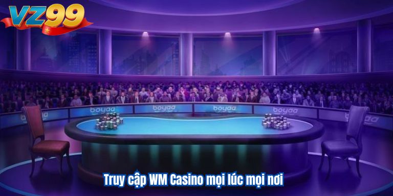 Truy cập WM Casino mọi lúc mọi nơi