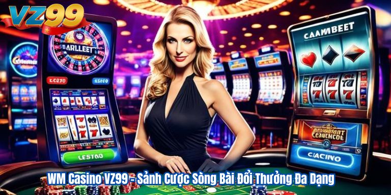 WM Casino VZ99 – Sảnh Cược Sòng Bài Đổi Thưởng Đa Dạng 12 WM Casino VZ99 – Sảnh Cược Sòng Bài Đổi Thưởng Đa Dạng