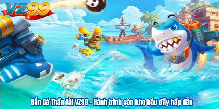 Bắn Cá Thần Tài VZ99 – Hành trình săn kho báu đầy hấp dẫn 1 Bắn Cá Thần Tài VZ99 – Hành trình săn kho báu đầy hấp dẫn