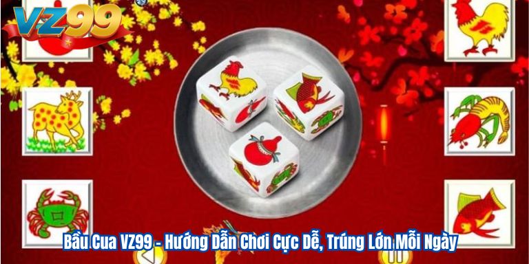 Bầu Cua VZ99 – Hướng Dẫn Chơi Cực Dễ, Trúng Lớn Mỗi Ngày 11 Bầu Cua VZ99 – Hướng Dẫn Chơi Cực Dễ, Trúng Lớn Mỗi Ngày