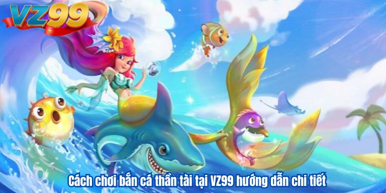 Bắn Cá Thần Tài VZ99 – Hành trình săn kho báu đầy hấp dẫn 2 Cách chơi bắn cá thần tài tại VZ99 hướng dẫn chi tiết