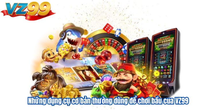 Những dụng cụ cơ bản thường dùng để chơi bầu cua VZ99