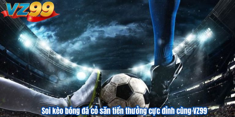 Soi kèo bóng đá cỏ săn tiền thưởng cực đỉnh cùng VZ99 1 Soi kèo bóng đá cỏ săn tiền thưởng cực đỉnh cùng VZ99