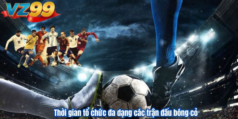 Soi kèo bóng đá cỏ săn tiền thưởng cực đỉnh cùng VZ99 2 Thời gian tổ chức đa dạng các trận đấu bóng cỏ