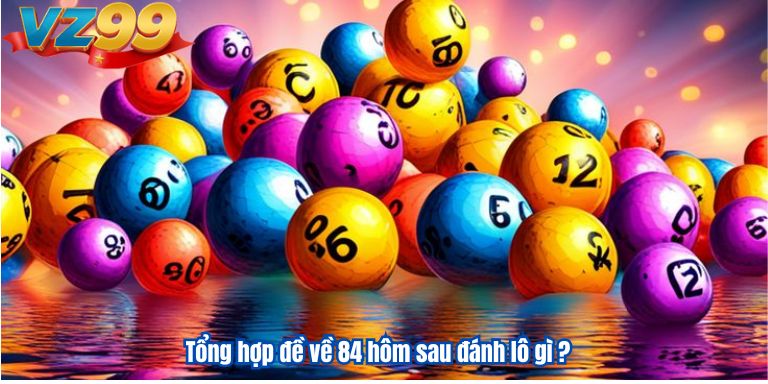 Tổng hợp đề về 84 hôm sau đánh lô gì ?
